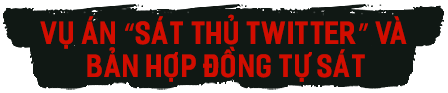 Vụ án “Sát thủ Twitter” và bản hợp đồng tự sát
